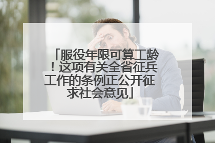 服役年限可算工龄！这项有关全省征兵工作的条例正公开征求社会意见