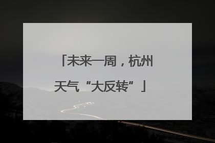 未来一周，杭州天气“大反转”