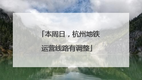 本周日，杭州地铁运营线路有调整