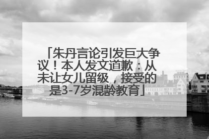 朱丹言论引发巨大争议！本人发文道歉：从未让女儿留级，接受的是3-7岁混龄教育