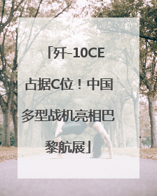 歼-10CE占据C位！中国多型战机亮相巴黎航展
