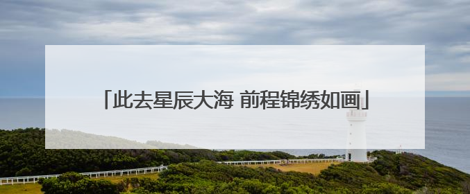 此去星辰大海 前程锦绣如画