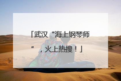 武汉“海上钢琴师”，火上热搜！