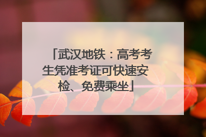 武汉地铁：高考考生凭准考证可快速安检、免费乘坐