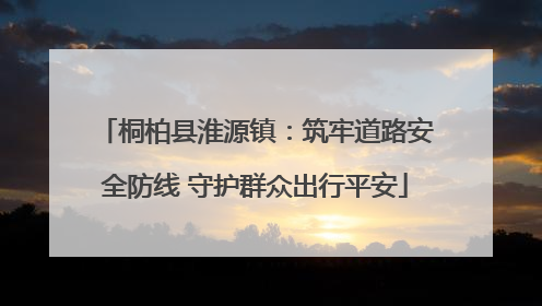 桐柏县淮源镇：筑牢道路安全防线 守护群众出行平安