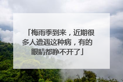 梅雨季到来，近期很多人遭遇这种病，有的眼睛都睁不开了