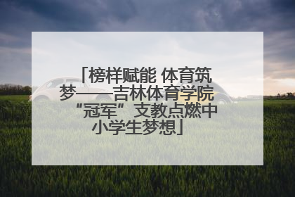 榜样赋能 体育筑梦——吉林体育学院“冠军”支教点燃中小学生梦想