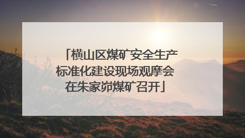 横山区煤矿安全生产标准化建设现场观摩会在朱家峁煤矿召开