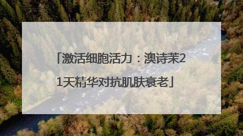 激活细胞活力：澳诗茉21天精华对抗肌肤衰老