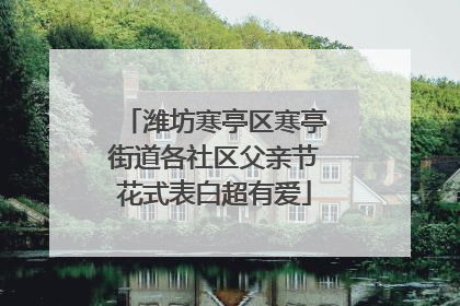 潍坊寒亭区寒亭街道各社区父亲节花式表白超有爱