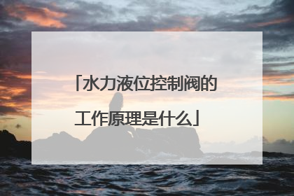 水力液位控制阀的工作原理是什么