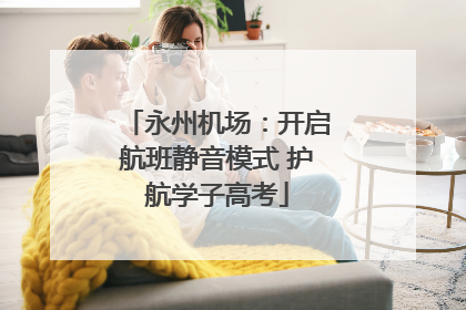 永州机场：开启航班静音模式 护航学子高考