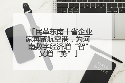 民革东南十省企业家再聚航空港，为河南数字经济增“智”又增“势”