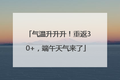 气温升升升！重返30+，端午天气来了