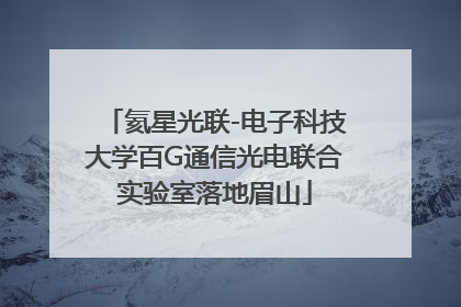 氦星光联-电子科技大学百G通信光电联合实验室落地眉山
