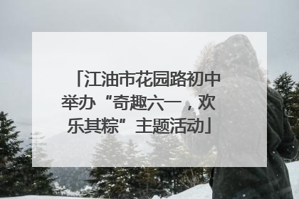 江油市花园路初中举办“奇趣六一，欢乐其粽”主题活动
