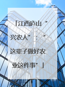 江西庐山“兴农人”：“这辈子做好农业这件事”