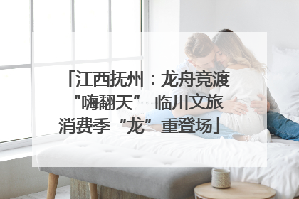 江西抚州：龙舟竞渡“嗨翻天” 临川文旅消费季“龙”重登场