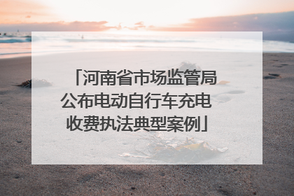 河南省市场监管局公布电动自行车充电收费执法典型案例