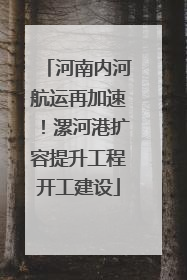 河南内河航运再加速！漯河港扩容提升工程开工建设