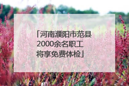 河南濮阳市范县2000余名职工将享免费体检