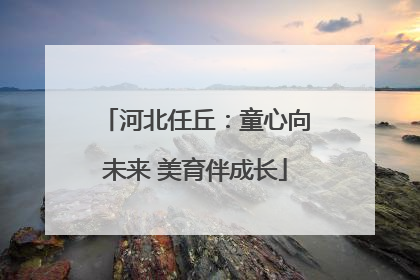 河北任丘：童心向未来 美育伴成长