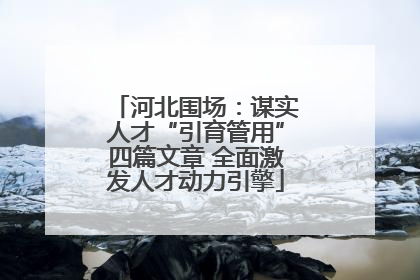 河北围场：谋实人才“引育管用”四篇文章 全面激发人才动力引擎