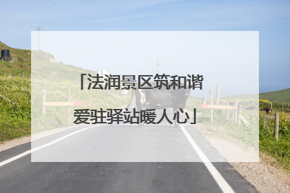 法润景区筑和谐 爱驻驿站暖人心