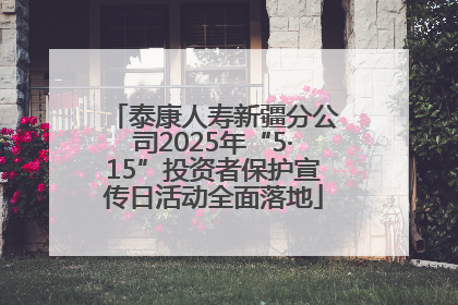 泰康人寿新疆分公司2025年“5·15”投资者保护宣传日活动全面落地