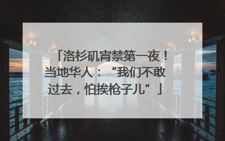 洛杉矶宵禁第一夜！当地华人：“我们不敢过去，怕挨枪子儿”
