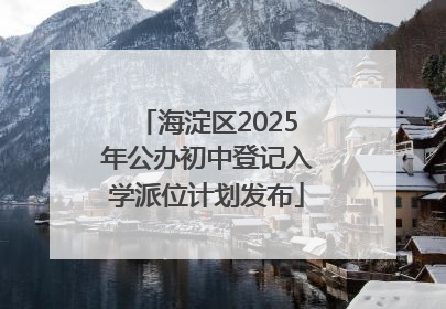 海淀区2025年公办初中登记入学派位计划发布