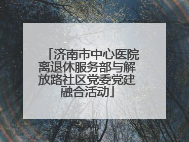 济南市中心医院离退休服务部与解放路社区党委党建融合活动