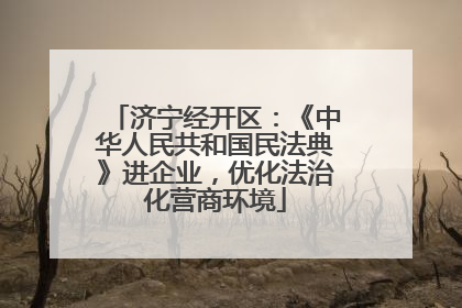 济宁经开区：《中华人民共和国民法典》进企业，优化法治化营商环境