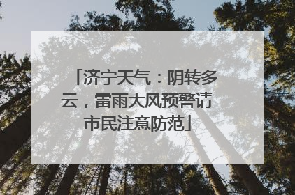 济宁天气：阴转多云，雷雨大风预警请市民注意防范