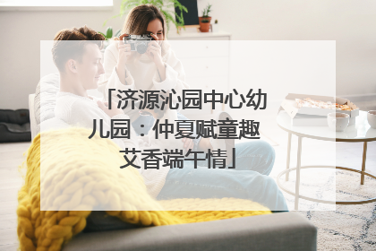 济源沁园中心幼儿园：仲夏赋童趣 艾香端午情