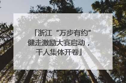 浙江“万步有约”健走激励大赛启动，千人集体开卷