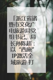 浙江省诸暨市文化广电旅游局党组书记、局长孙陈超：以“西施”IP激活全域旅游 打造县域文旅融合新标杆｜第七届全国县域旅游研究成果发布系列活动