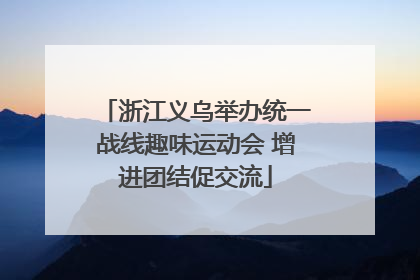 浙江义乌举办统一战线趣味运动会 增进团结促交流