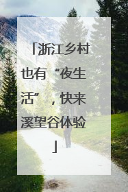 浙江乡村也有“夜生活”，快来溪望谷体验