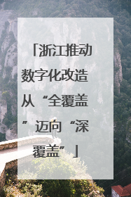 浙江推动数字化改造从“全覆盖”迈向“深覆盖”
