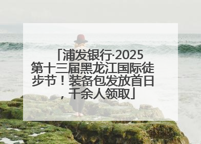 浦发银行·2025第十三届黑龙江国际徒步节！装备包发放首日，千余人领取