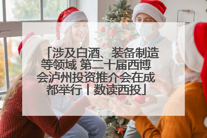 涉及白酒、装备制造等领域 第二十届西博会泸州投资推介会在成都举行丨数读西投