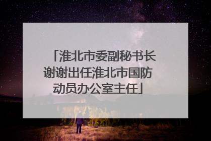 淮北市委副秘书长谢谢出任淮北市国防动员办公室主任