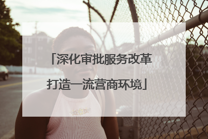 深化审批服务改革 打造一流营商环境
