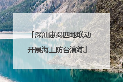 深汕惠揭四地联动开展海上防台演练