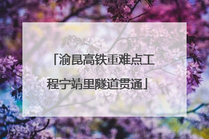 渝昆高铁重难点工程宁靖里隧道贯通