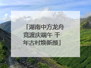 湖南中方龙舟竞渡庆端午 千年古村焕新颜
