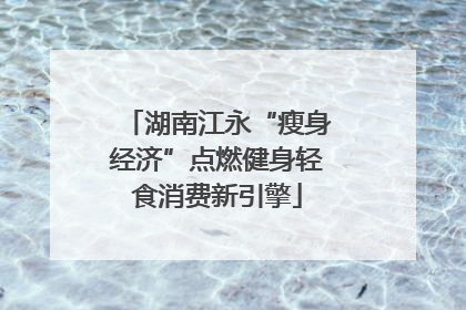 湖南江永“瘦身经济”点燃健身轻食消费新引擎
