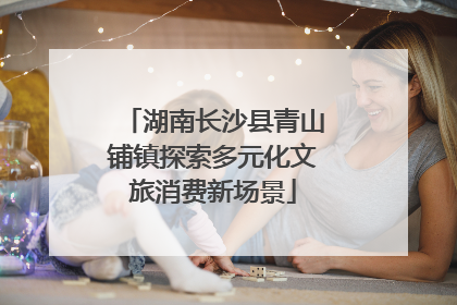 湖南长沙县青山铺镇探索多元化文旅消费新场景
