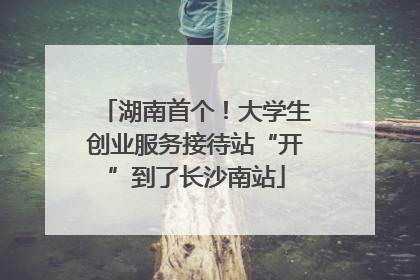 湖南首个！大学生创业服务接待站“开”到了长沙南站